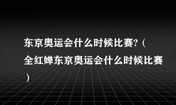 东京奥运会什么时候比赛?（全红婵东京奥运会什么时候比赛）