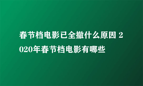 春节档电影已全撤什么原因 2020年春节档电影有哪些