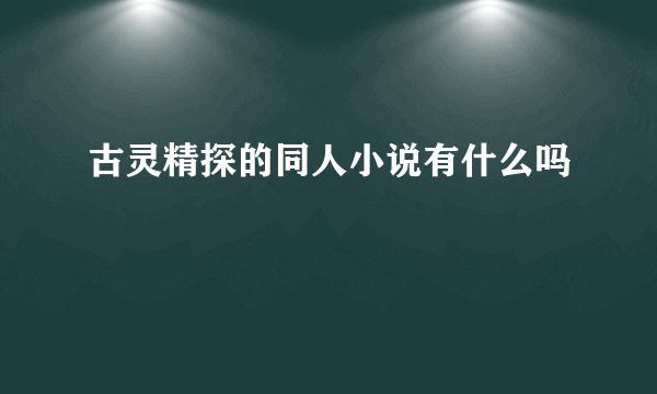 古灵精探的同人小说有什么吗