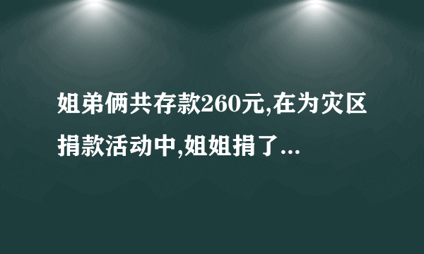 姐弟俩共存款260元,在为灾区捐款活动中,姐姐捐了自己存款的3分之1,弟弟捐了10元,剩下的钱两人一样多.原来姐弟俩各存