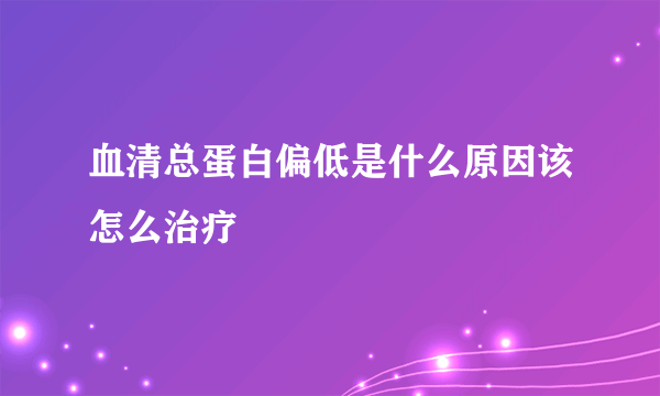 血清总蛋白偏低是什么原因该怎么治疗