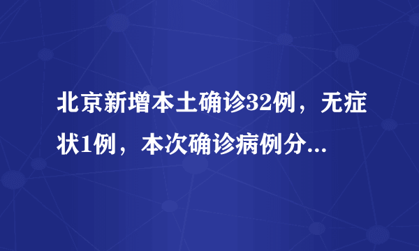 北京新增本土确诊32例，无症状1例，本次确诊病例分布在了哪儿？