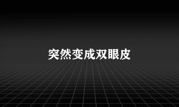 突然变成双眼皮