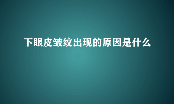 下眼皮皱纹出现的原因是什么