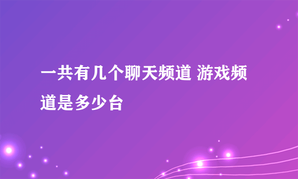 一共有几个聊天频道 游戏频道是多少台