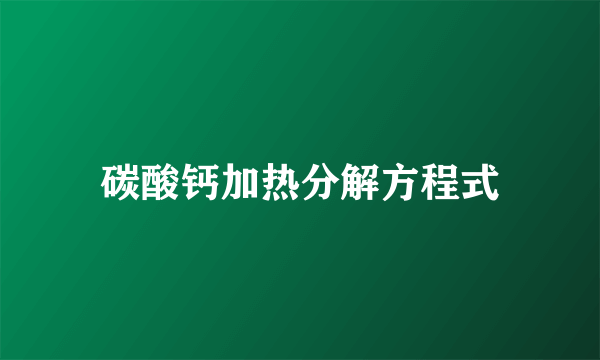 碳酸钙加热分解方程式