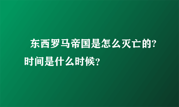   东西罗马帝国是怎么灭亡的?时间是什么时候？