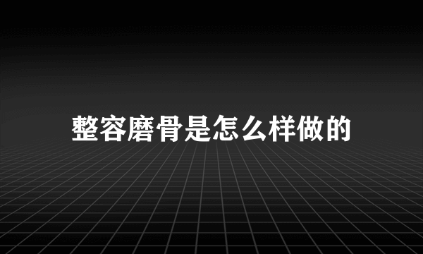 整容磨骨是怎么样做的