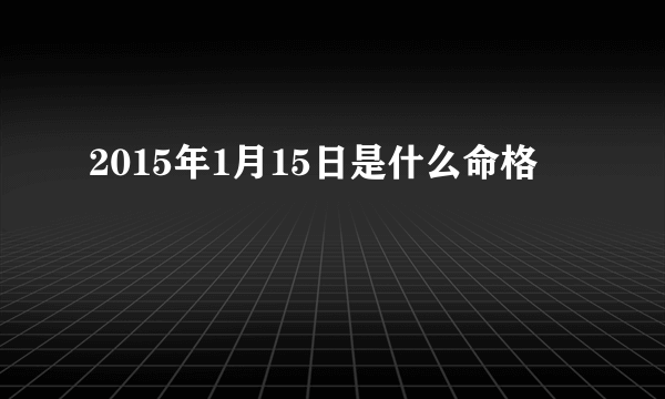 2015年1月15日是什么命格