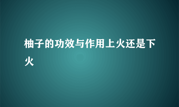 柚子的功效与作用上火还是下火