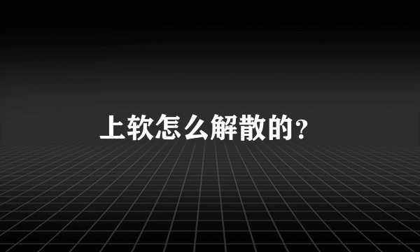 上软怎么解散的？