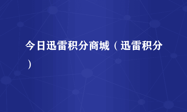 今日迅雷积分商城（迅雷积分）