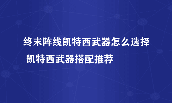 终末阵线凯特西武器怎么选择 凯特西武器搭配推荐