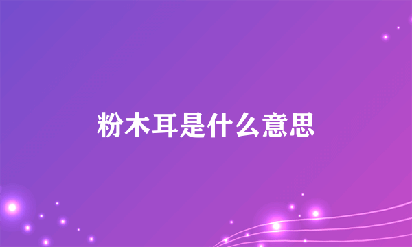 粉木耳是什么意思