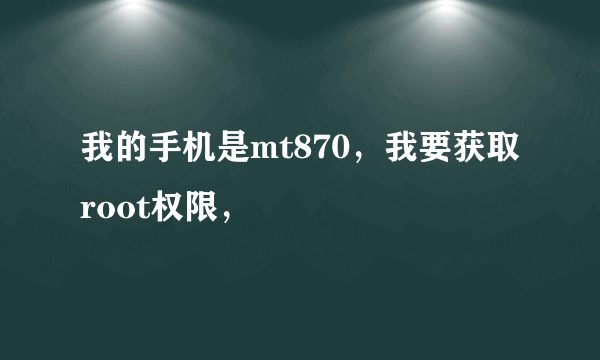 我的手机是mt870，我要获取root权限，