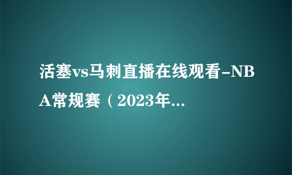 活塞vs马刺直播在线观看-NBA常规赛（2023年01月07日）-飞外