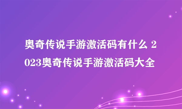 奥奇传说手游激活码有什么 2023奥奇传说手游激活码大全