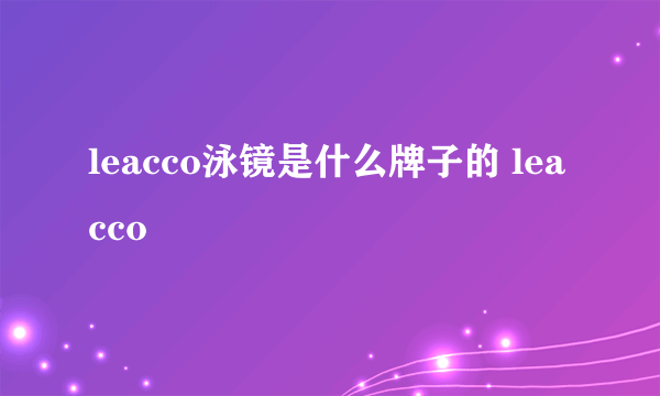 leacco泳镜是什么牌子的 leacco