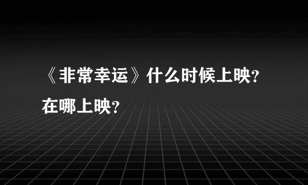 《非常幸运》什么时候上映？在哪上映？