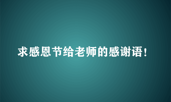 求感恩节给老师的感谢语！