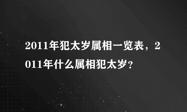 2011年犯太岁属相一览表，2011年什么属相犯太岁？