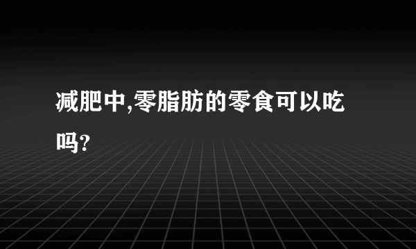 减肥中,零脂肪的零食可以吃吗?