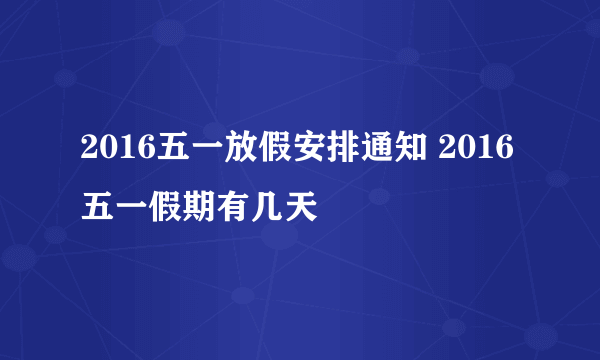 2016五一放假安排通知 2016五一假期有几天