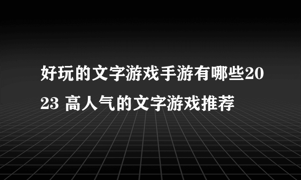 好玩的文字游戏手游有哪些2023 高人气的文字游戏推荐