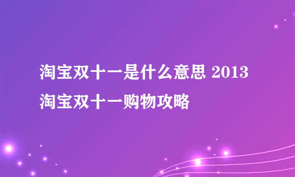 淘宝双十一是什么意思 2013淘宝双十一购物攻略