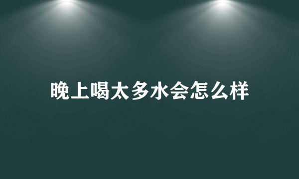 晚上喝太多水会怎么样