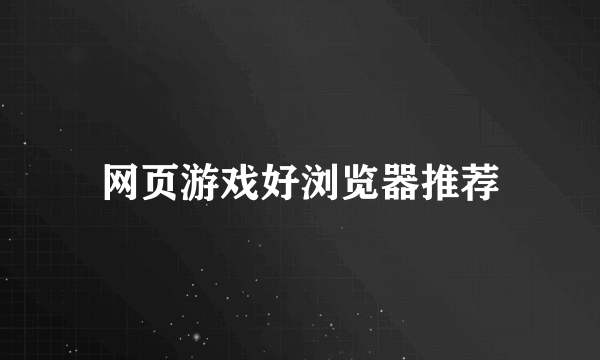 网页游戏好浏览器推荐