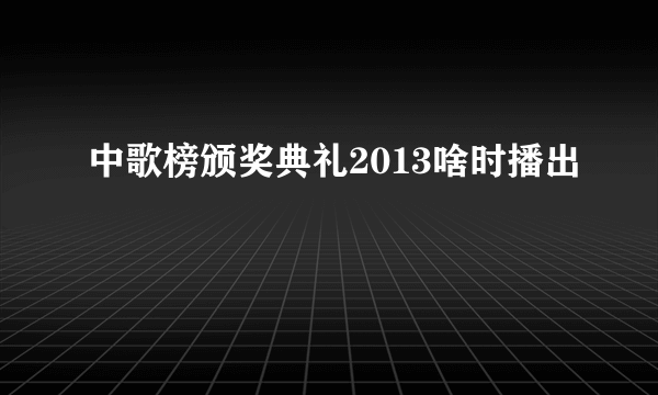 中歌榜颁奖典礼2013啥时播出