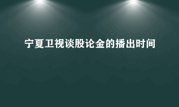 宁夏卫视谈股论金的播出时间