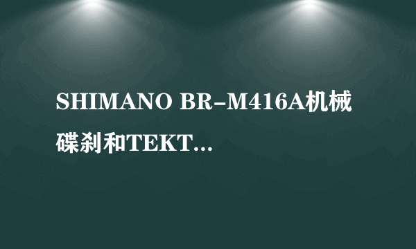 SHIMANO BR-M416A机械碟刹和TEKTRO NOVELA机械碟刹哪个好?