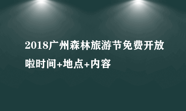 2018广州森林旅游节免费开放啦时间+地点+内容