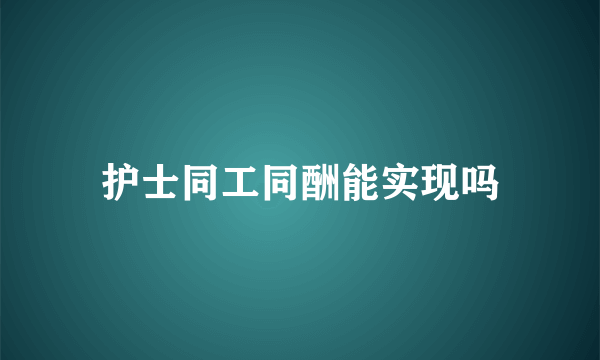 护士同工同酬能实现吗