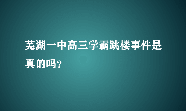 芜湖一中高三学霸跳楼事件是真的吗？