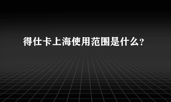 得仕卡上海使用范围是什么？