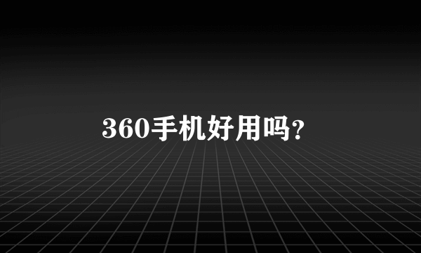 360手机好用吗？