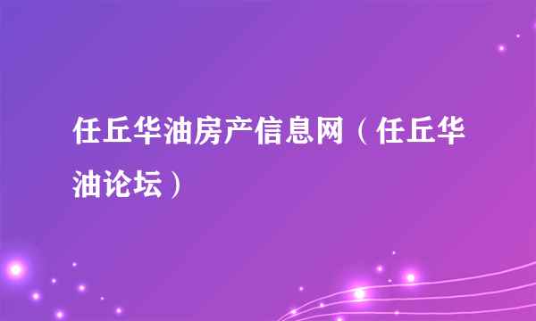 任丘华油房产信息网（任丘华油论坛）