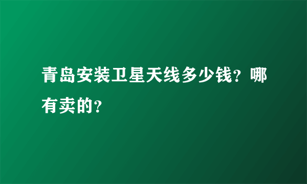 青岛安装卫星天线多少钱？哪有卖的？