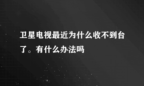 卫星电视最近为什么收不到台了。有什么办法吗