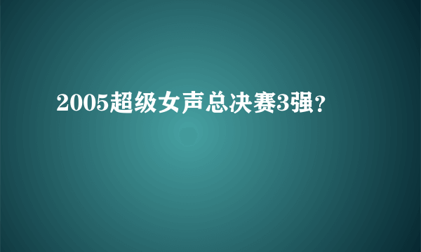 2005超级女声总决赛3强？