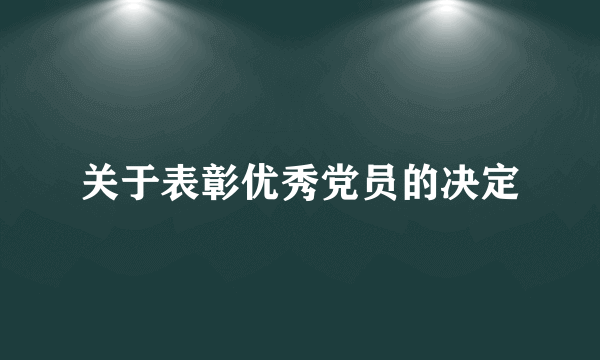 关于表彰优秀党员的决定