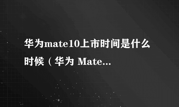 华为mate10上市时间是什么时候（华为 Mate 10 发售时间）