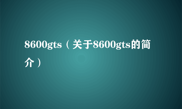 8600gts（关于8600gts的简介）