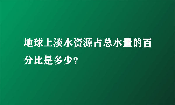 地球上淡水资源占总水量的百分比是多少？