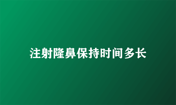 注射隆鼻保持时间多长