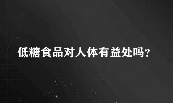 低糖食品对人体有益处吗？