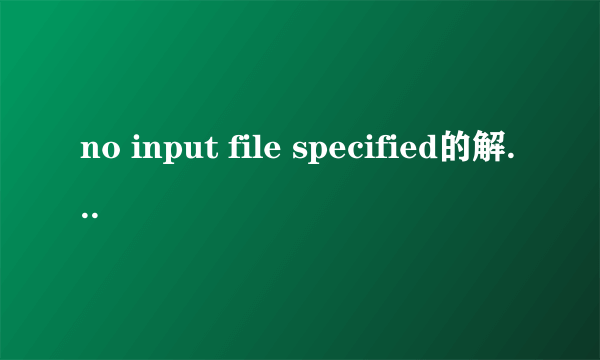 no input file specified的解决方法是什么